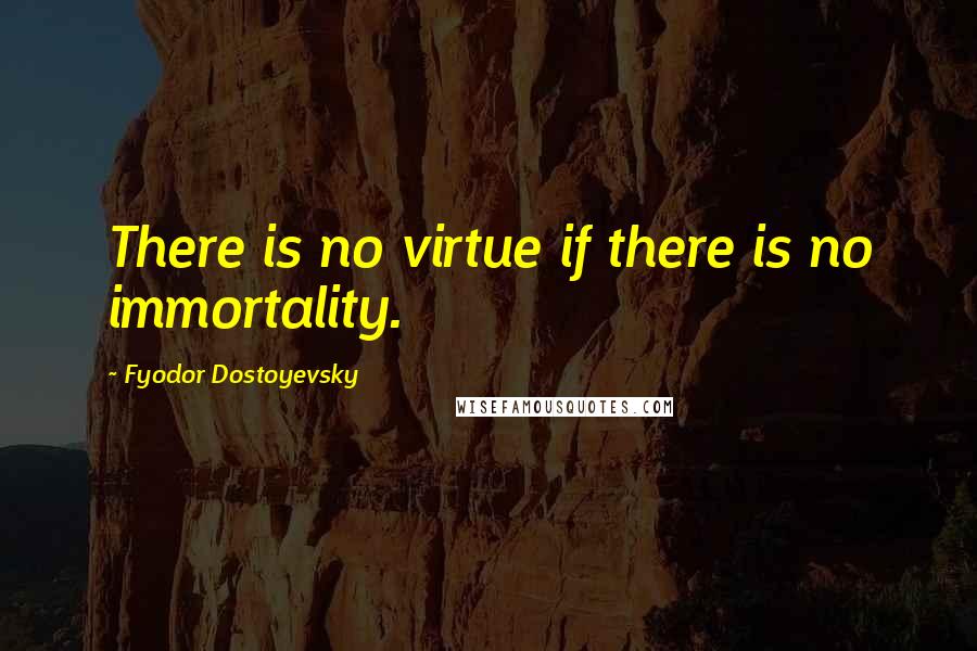 Fyodor Dostoyevsky Quotes: There is no virtue if there is no immortality.