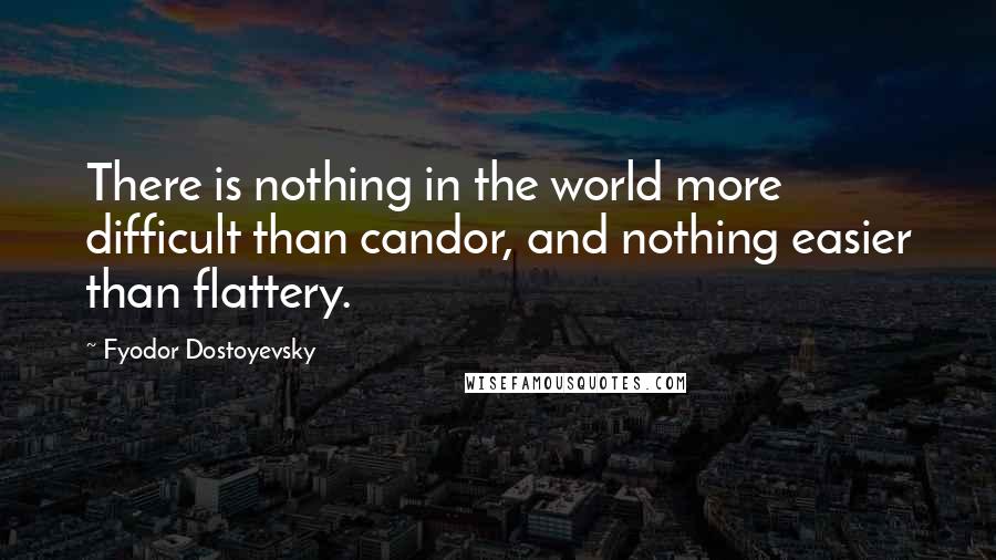 Fyodor Dostoyevsky Quotes: There is nothing in the world more difficult than candor, and nothing easier than flattery.