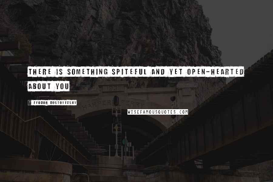 Fyodor Dostoyevsky Quotes: There is something spiteful and yet open-hearted about you