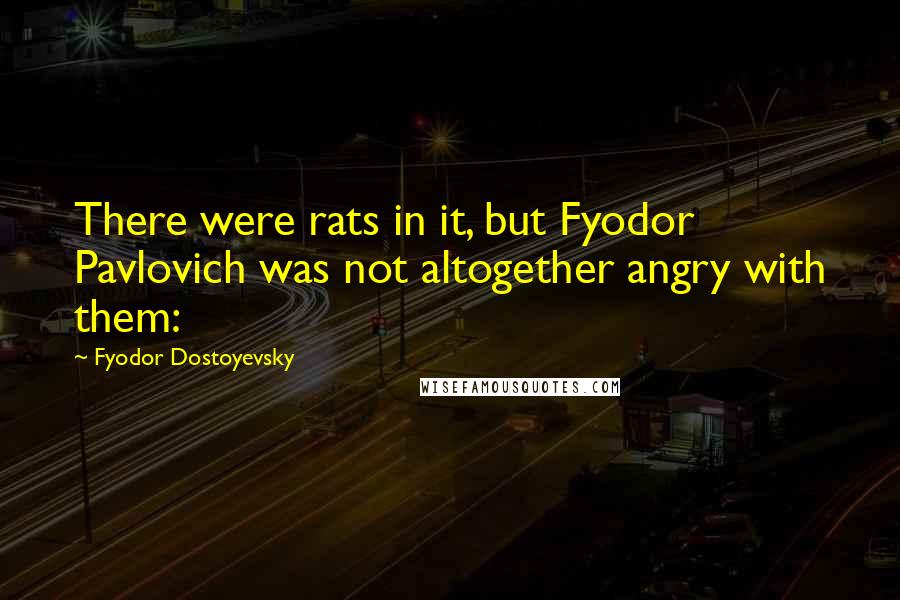 Fyodor Dostoyevsky Quotes: There were rats in it, but Fyodor Pavlovich was not altogether angry with them: