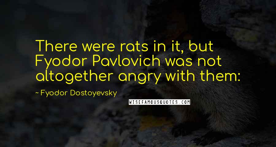 Fyodor Dostoyevsky Quotes: There were rats in it, but Fyodor Pavlovich was not altogether angry with them: