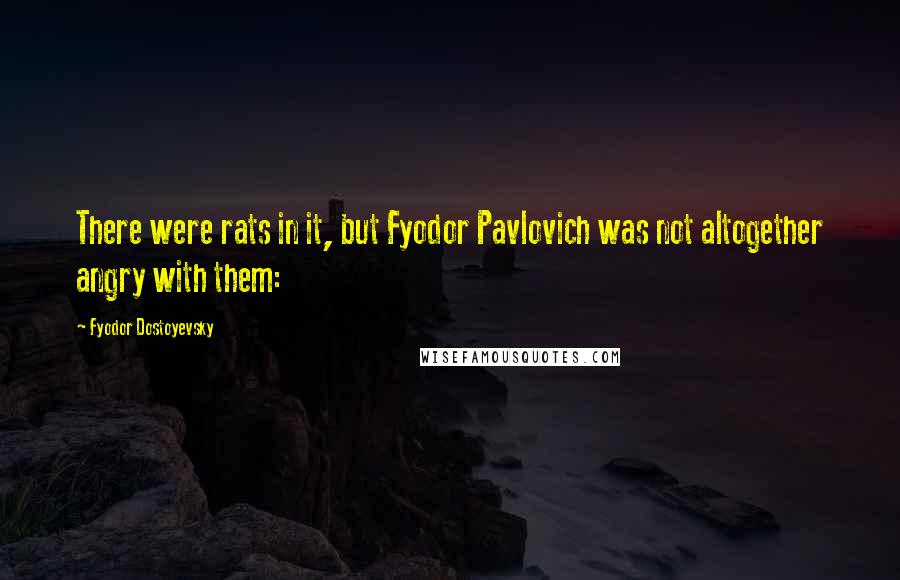 Fyodor Dostoyevsky Quotes: There were rats in it, but Fyodor Pavlovich was not altogether angry with them: