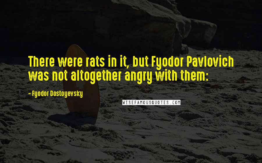 Fyodor Dostoyevsky Quotes: There were rats in it, but Fyodor Pavlovich was not altogether angry with them: