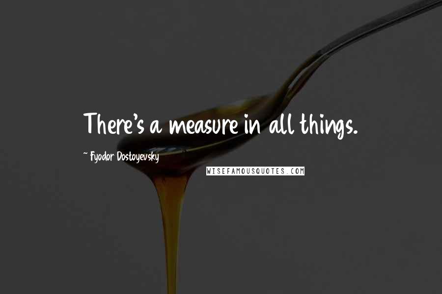 Fyodor Dostoyevsky Quotes: There's a measure in all things.