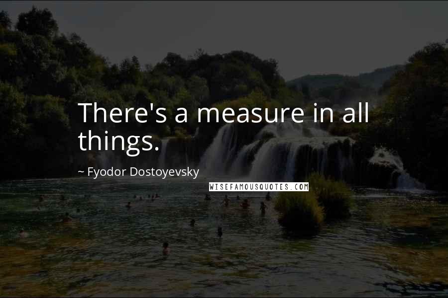 Fyodor Dostoyevsky Quotes: There's a measure in all things.