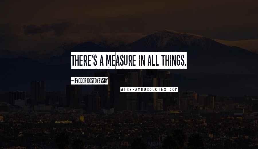 Fyodor Dostoyevsky Quotes: There's a measure in all things.