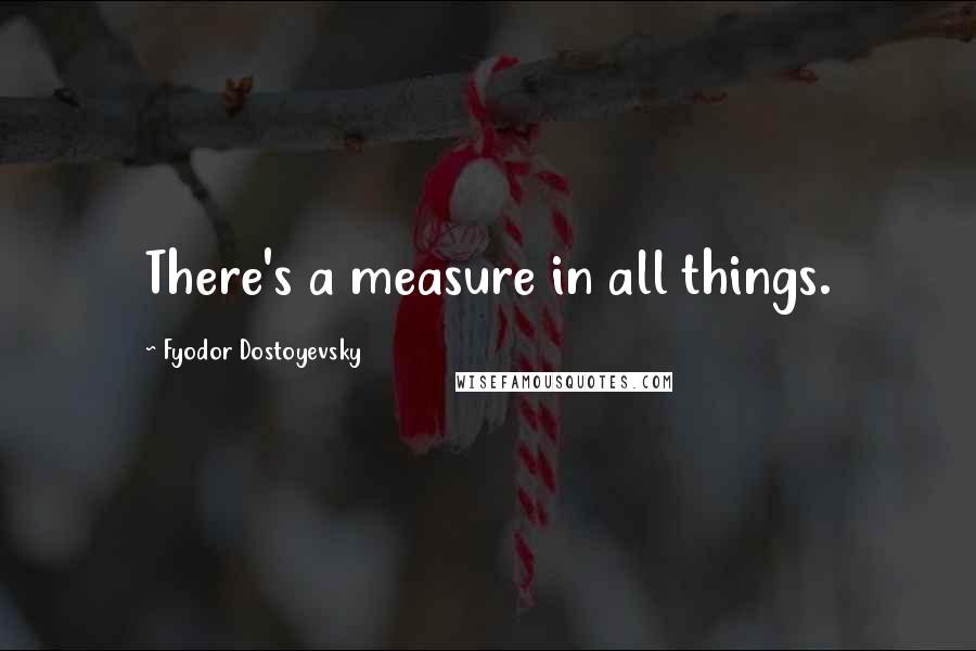 Fyodor Dostoyevsky Quotes: There's a measure in all things.