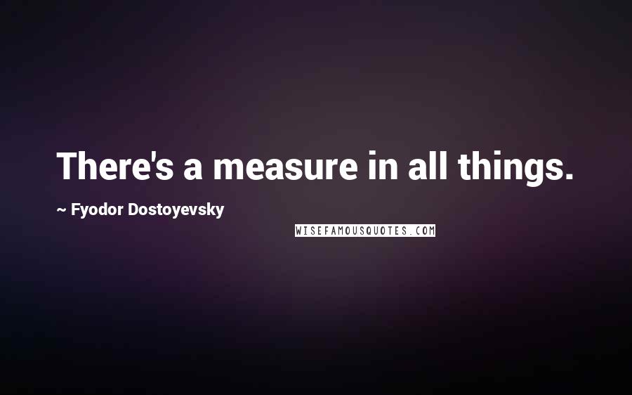 Fyodor Dostoyevsky Quotes: There's a measure in all things.