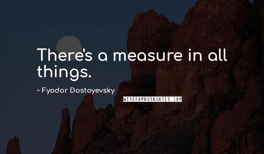 Fyodor Dostoyevsky Quotes: There's a measure in all things.