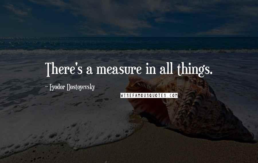 Fyodor Dostoyevsky Quotes: There's a measure in all things.