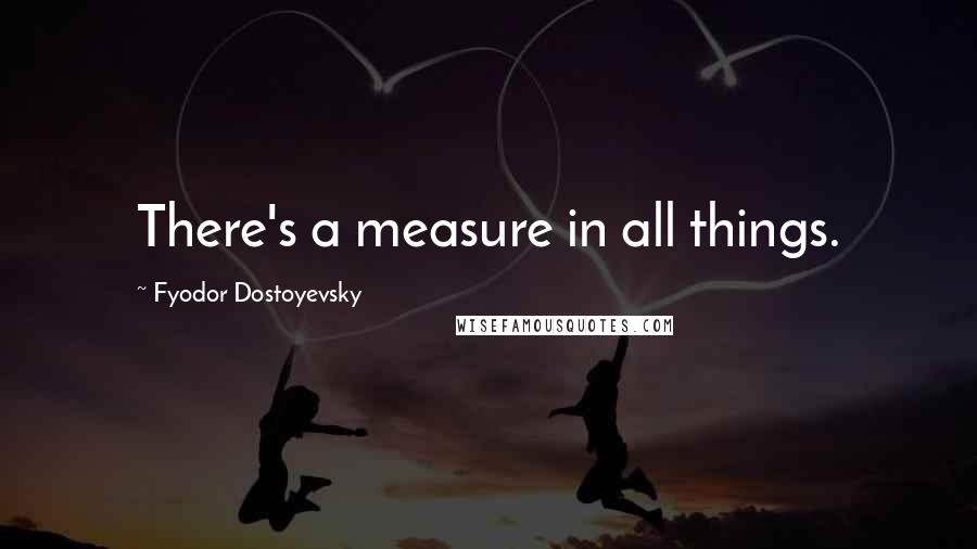 Fyodor Dostoyevsky Quotes: There's a measure in all things.
