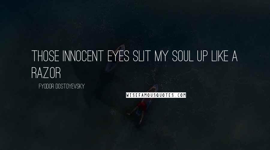 Fyodor Dostoyevsky Quotes: Those innocent eyes slit my soul up like a razor