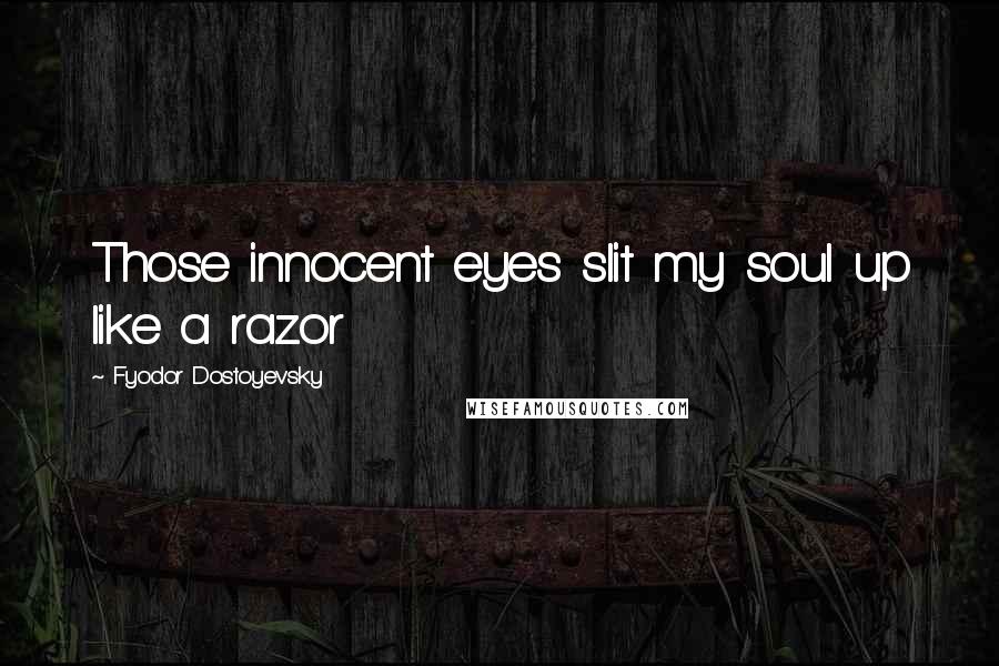Fyodor Dostoyevsky Quotes: Those innocent eyes slit my soul up like a razor