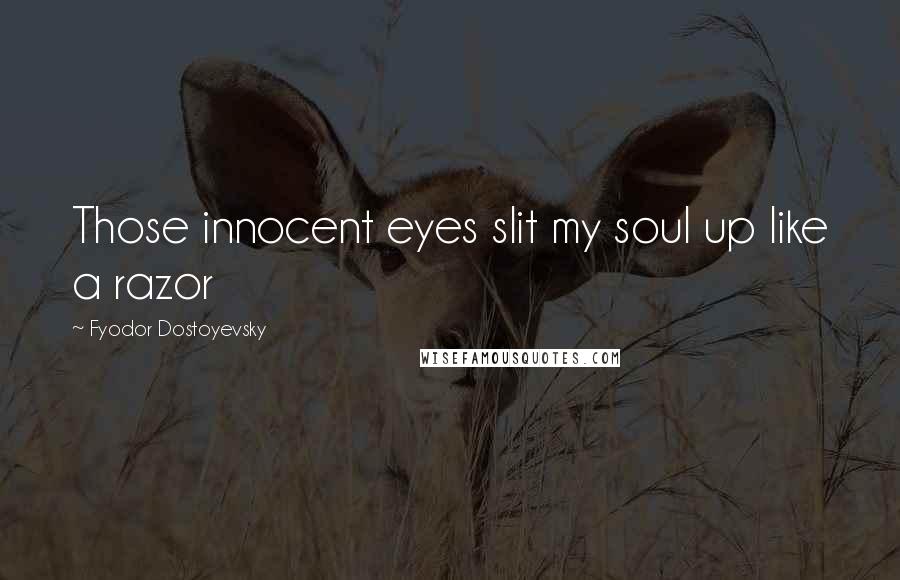 Fyodor Dostoyevsky Quotes: Those innocent eyes slit my soul up like a razor