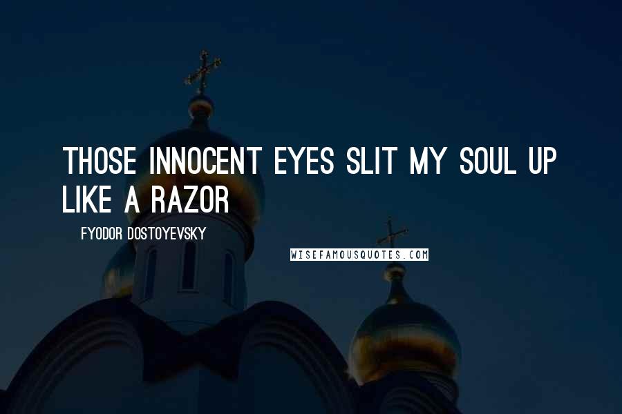 Fyodor Dostoyevsky Quotes: Those innocent eyes slit my soul up like a razor