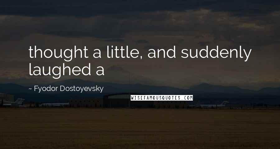 Fyodor Dostoyevsky Quotes: thought a little, and suddenly laughed a