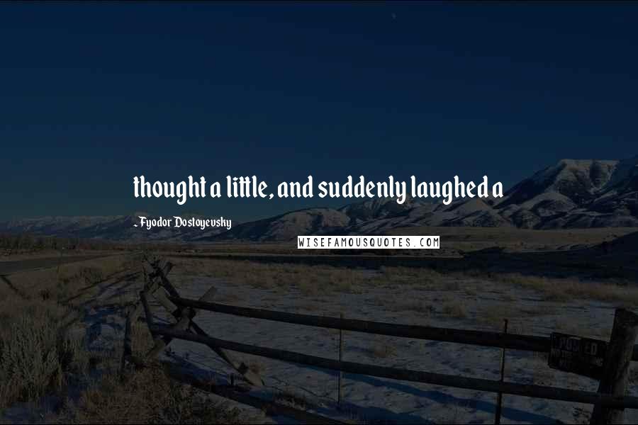 Fyodor Dostoyevsky Quotes: thought a little, and suddenly laughed a