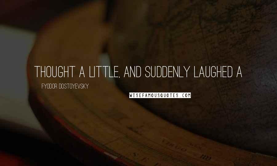 Fyodor Dostoyevsky Quotes: thought a little, and suddenly laughed a