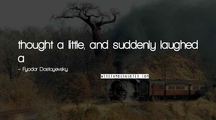 Fyodor Dostoyevsky Quotes: thought a little, and suddenly laughed a