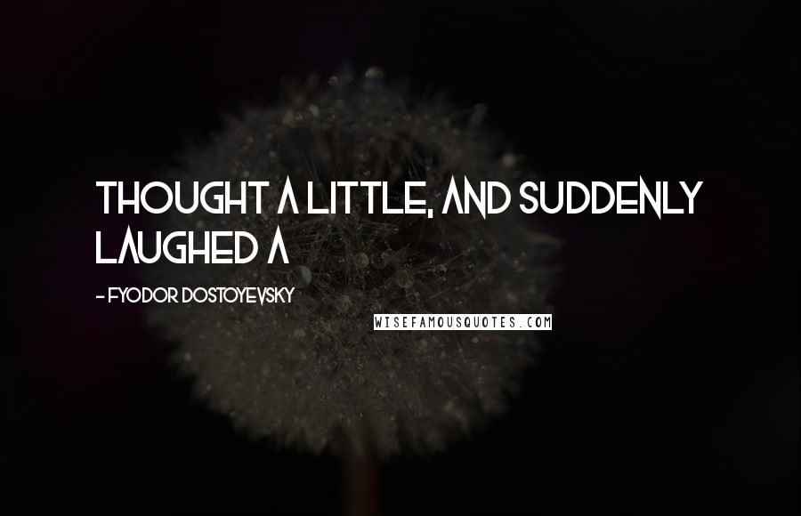 Fyodor Dostoyevsky Quotes: thought a little, and suddenly laughed a