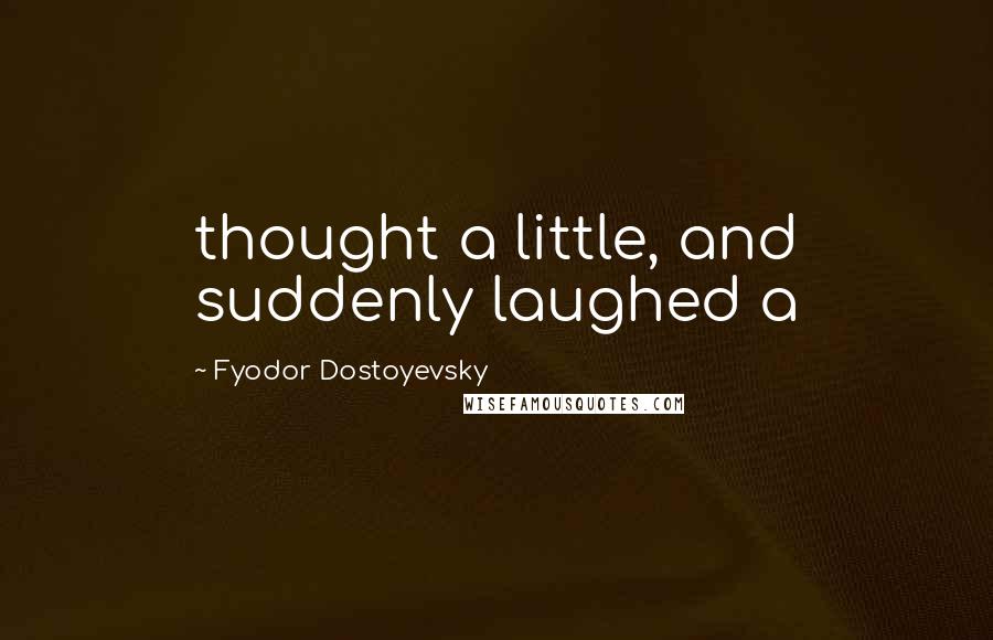 Fyodor Dostoyevsky Quotes: thought a little, and suddenly laughed a