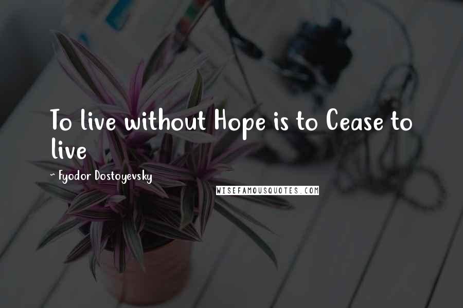 Fyodor Dostoyevsky Quotes: To live without Hope is to Cease to live