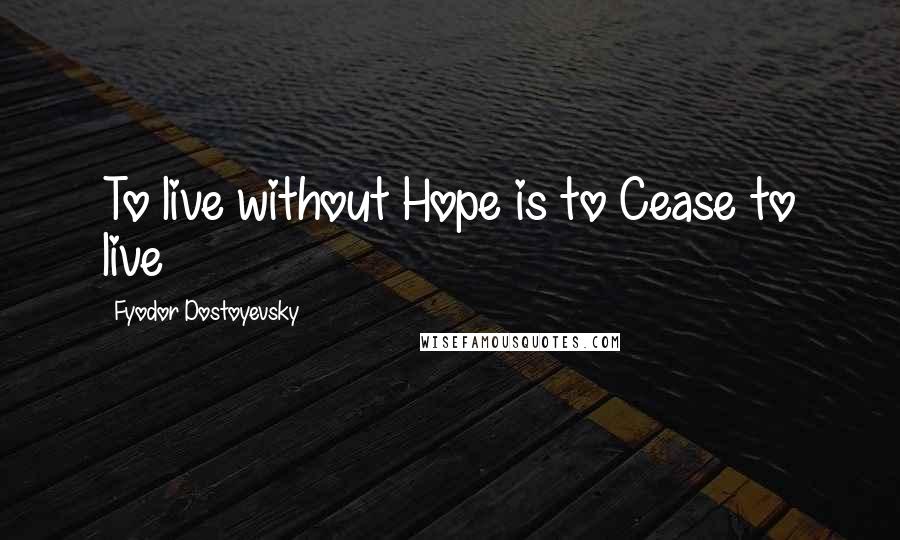 Fyodor Dostoyevsky Quotes: To live without Hope is to Cease to live