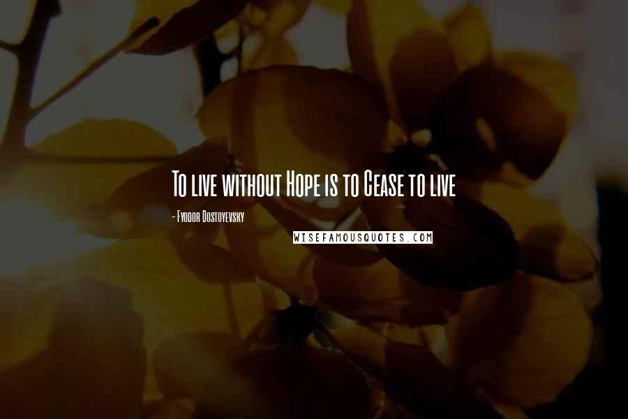 Fyodor Dostoyevsky Quotes: To live without Hope is to Cease to live