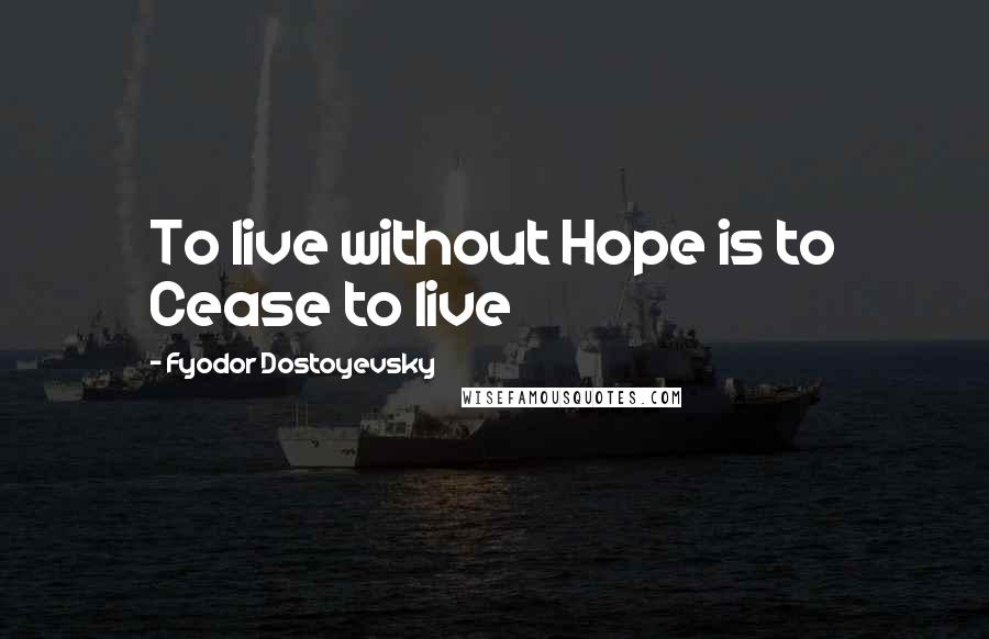 Fyodor Dostoyevsky Quotes: To live without Hope is to Cease to live