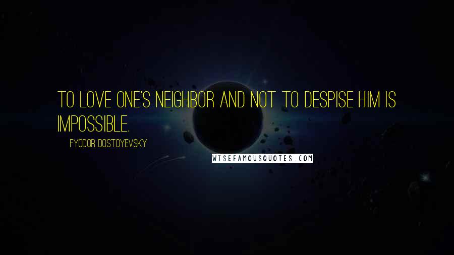 Fyodor Dostoyevsky Quotes: To love one's neighbor and not to despise him is impossible.