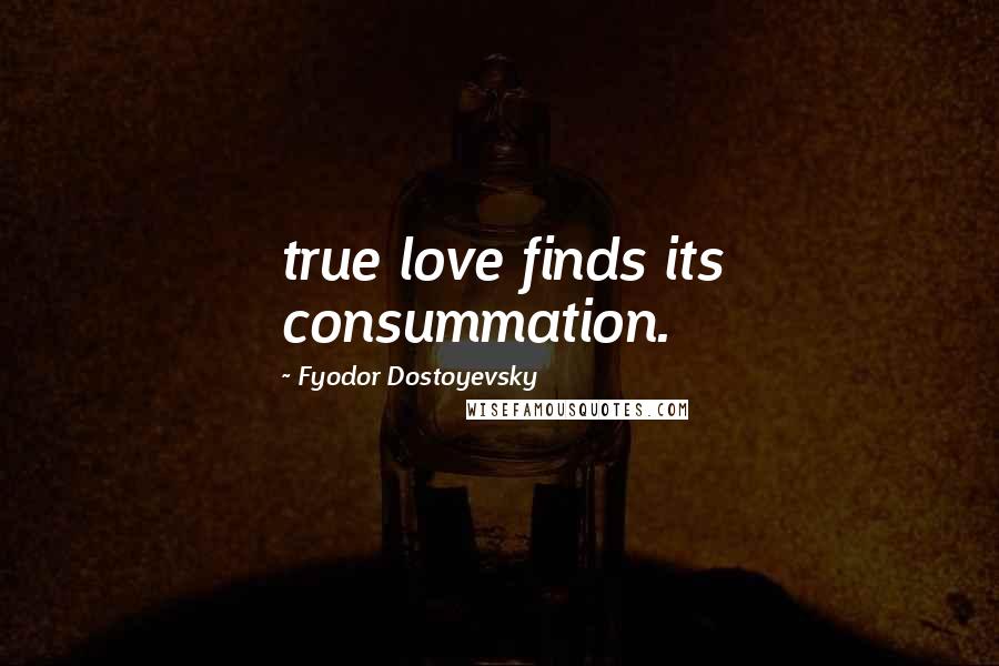 Fyodor Dostoyevsky Quotes: true love finds its consummation.
