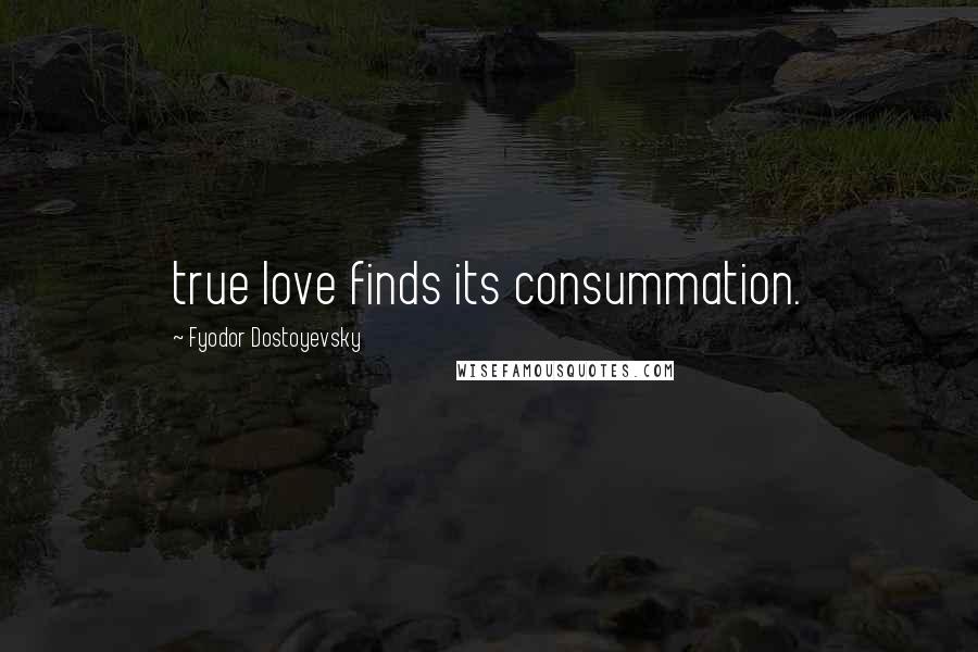 Fyodor Dostoyevsky Quotes: true love finds its consummation.
