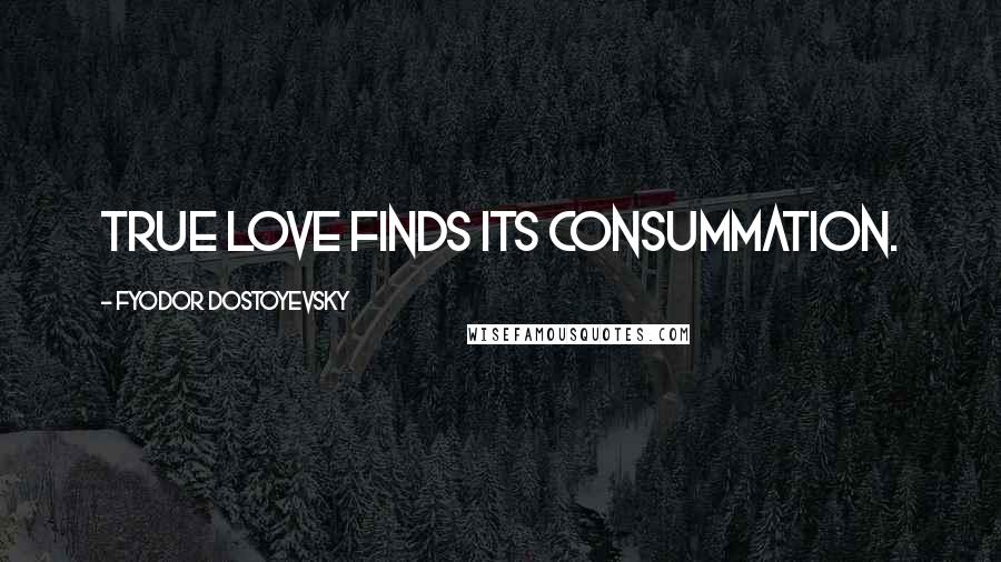 Fyodor Dostoyevsky Quotes: true love finds its consummation.