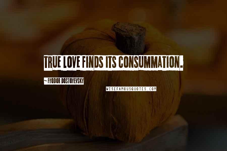Fyodor Dostoyevsky Quotes: true love finds its consummation.