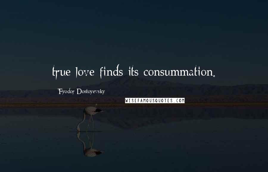 Fyodor Dostoyevsky Quotes: true love finds its consummation.