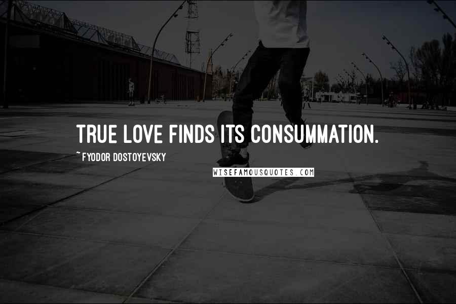 Fyodor Dostoyevsky Quotes: true love finds its consummation.