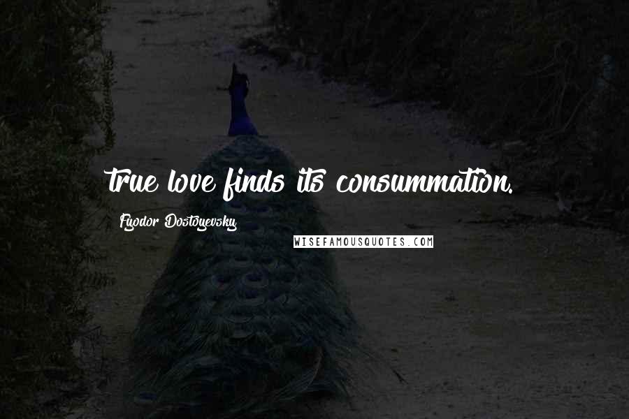 Fyodor Dostoyevsky Quotes: true love finds its consummation.
