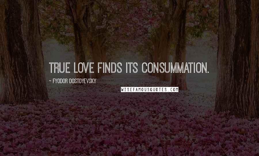 Fyodor Dostoyevsky Quotes: true love finds its consummation.