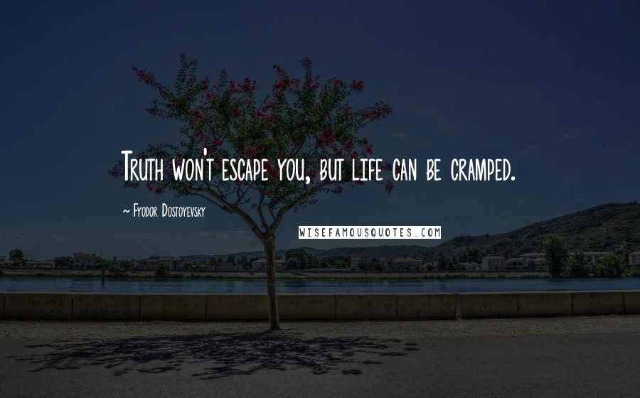 Fyodor Dostoyevsky Quotes: Truth won't escape you, but life can be cramped.