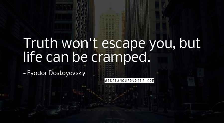 Fyodor Dostoyevsky Quotes: Truth won't escape you, but life can be cramped.