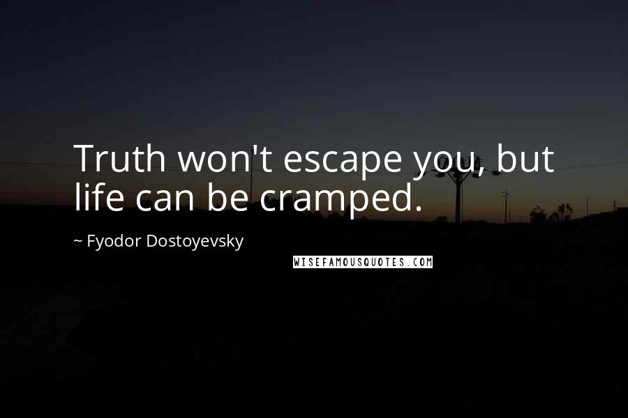 Fyodor Dostoyevsky Quotes: Truth won't escape you, but life can be cramped.