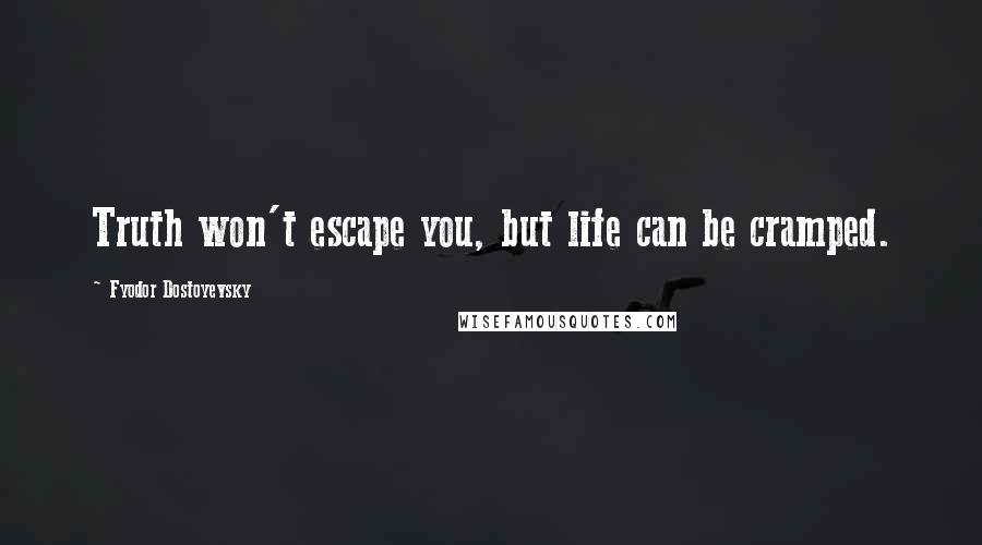 Fyodor Dostoyevsky Quotes: Truth won't escape you, but life can be cramped.