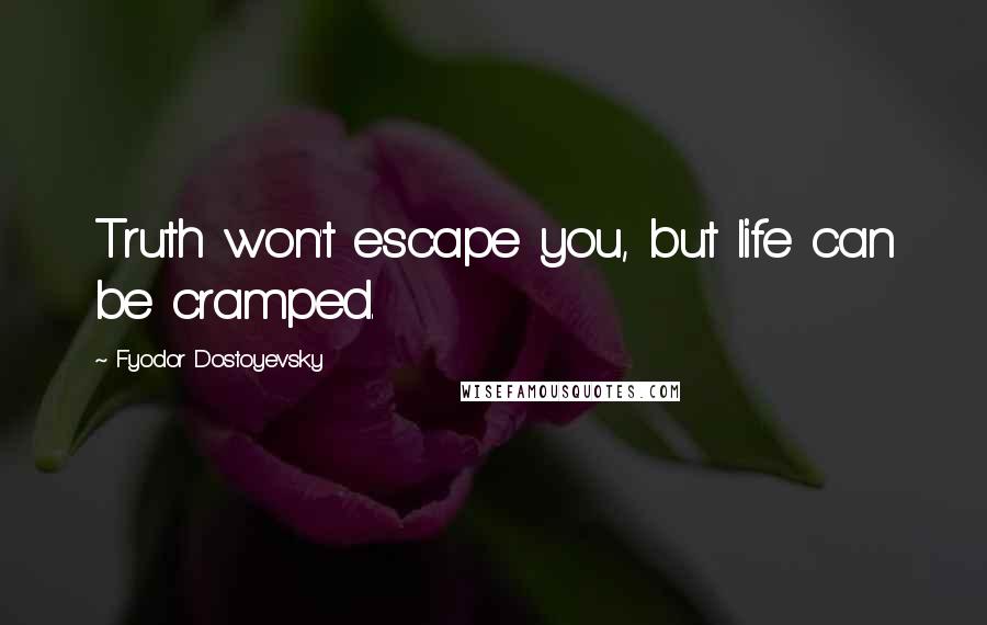 Fyodor Dostoyevsky Quotes: Truth won't escape you, but life can be cramped.