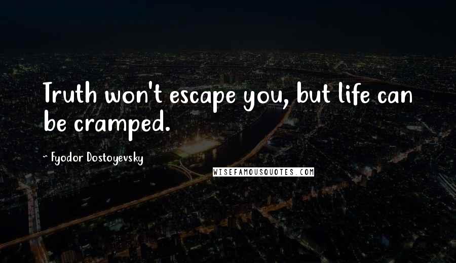 Fyodor Dostoyevsky Quotes: Truth won't escape you, but life can be cramped.