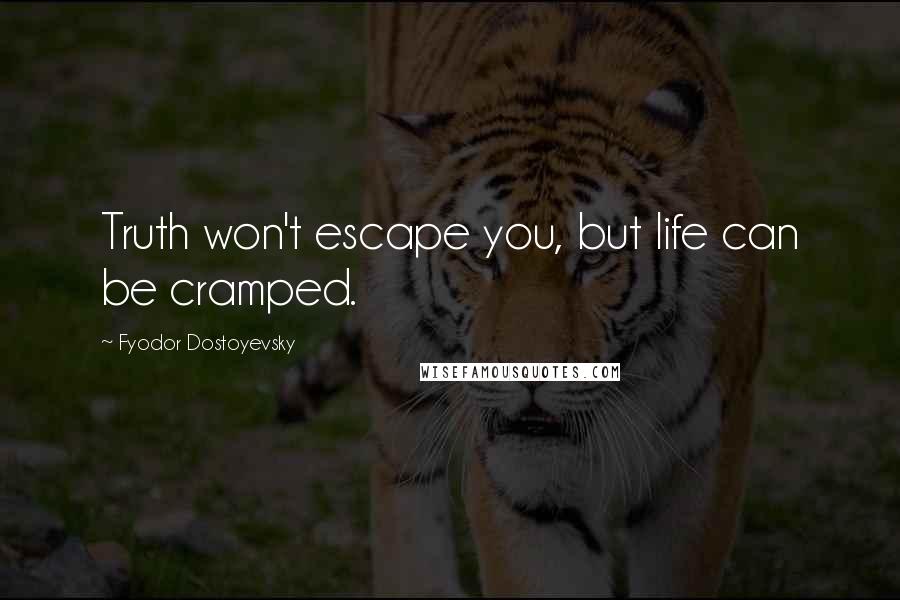 Fyodor Dostoyevsky Quotes: Truth won't escape you, but life can be cramped.