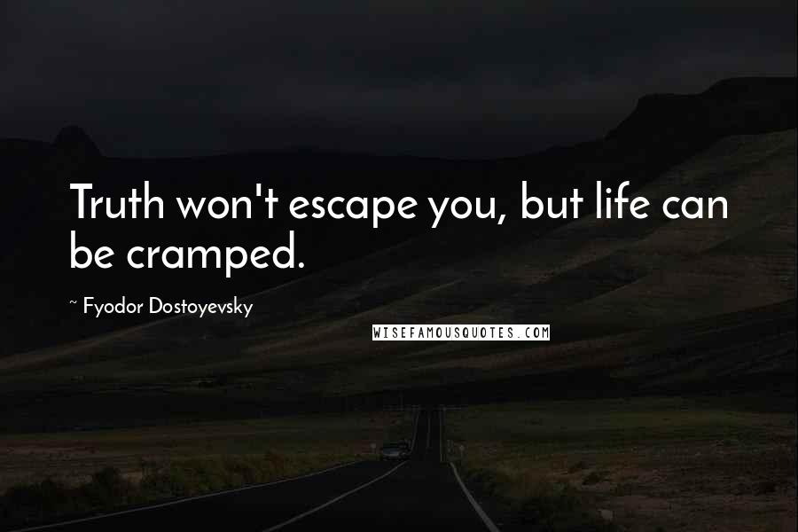 Fyodor Dostoyevsky Quotes: Truth won't escape you, but life can be cramped.