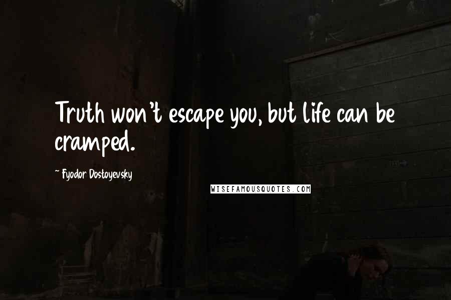 Fyodor Dostoyevsky Quotes: Truth won't escape you, but life can be cramped.