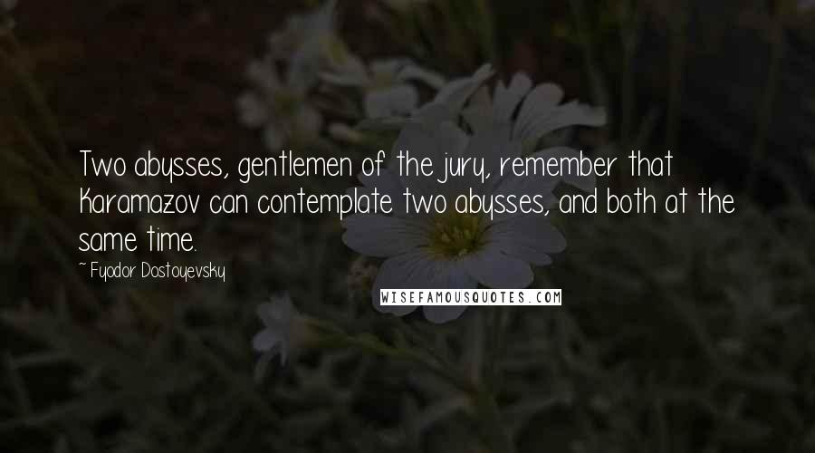 Fyodor Dostoyevsky Quotes: Two abysses, gentlemen of the jury, remember that Karamazov can contemplate two abysses, and both at the same time.