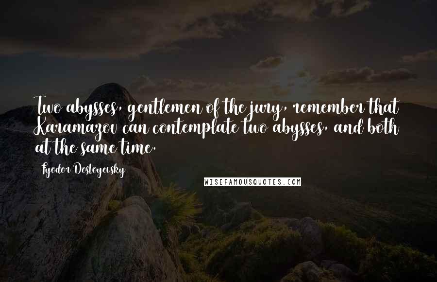 Fyodor Dostoyevsky Quotes: Two abysses, gentlemen of the jury, remember that Karamazov can contemplate two abysses, and both at the same time.