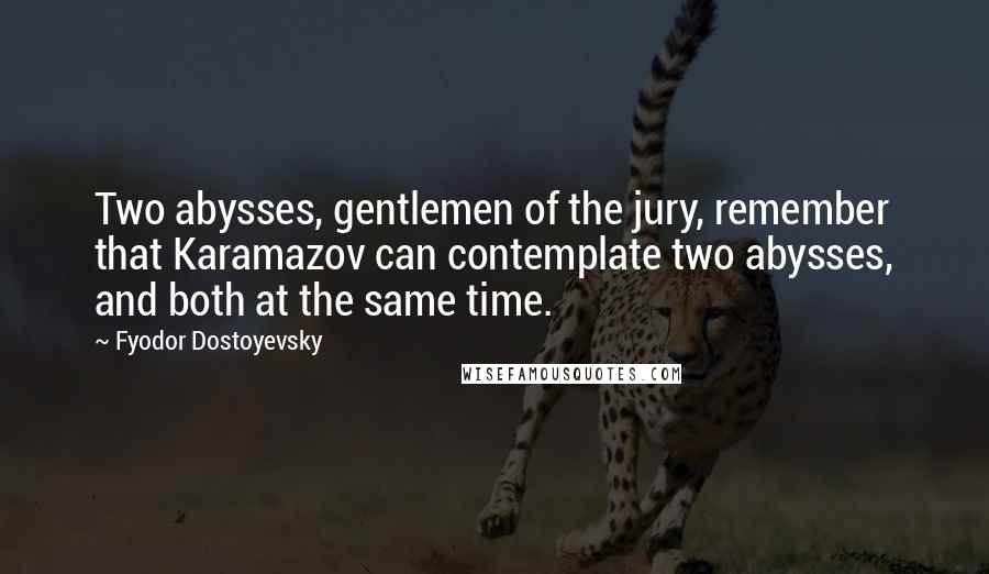 Fyodor Dostoyevsky Quotes: Two abysses, gentlemen of the jury, remember that Karamazov can contemplate two abysses, and both at the same time.